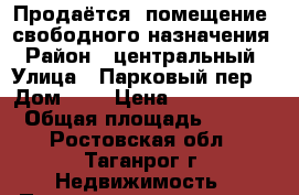 Продаётся  помещение  свободного назначения › Район ­ центральный › Улица ­ Парковый пер. › Дом ­ 6 › Цена ­ 2 900 000 › Общая площадь ­ 106 - Ростовская обл., Таганрог г. Недвижимость » Помещения продажа   